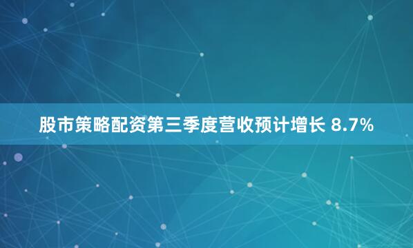 股市策略配资第三季度营收预计增长 8.7%