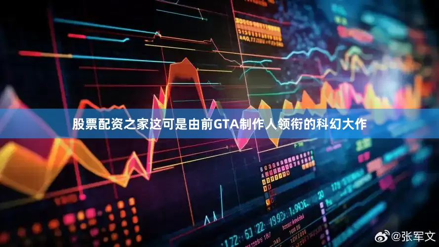 股票配资之家这可是由前GTA制作人领衔的科幻大作