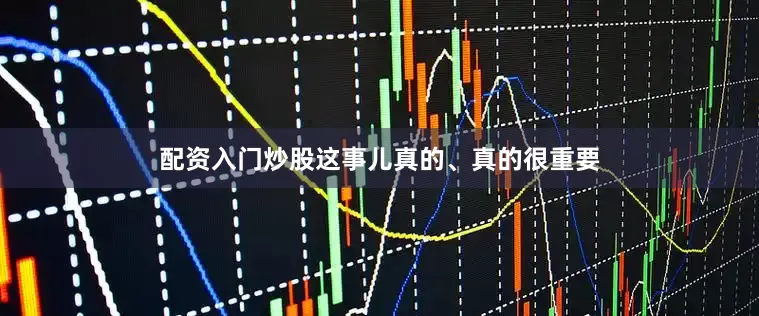 配资入门炒股这事儿真的、真的很重要