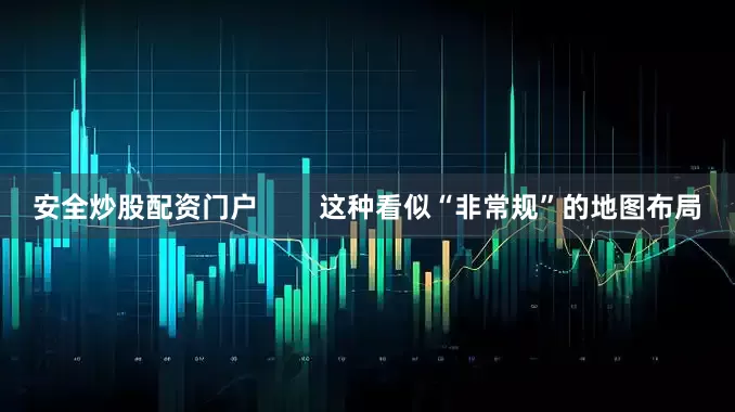 安全炒股配资门户        这种看似“非常规”的地图布局
