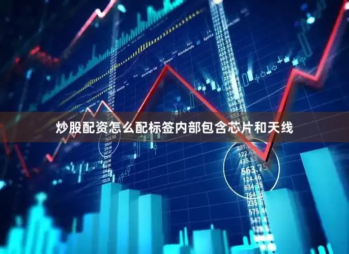 炒股配资怎么配标签内部包含芯片和天线